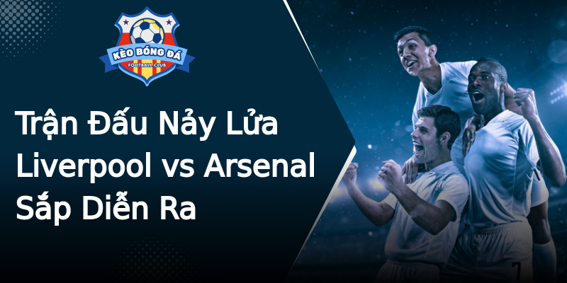 Trận Đấu Nảy Lửa Liverpool vs Arsenal Sắp Diễn Ra Trận Đấu Nảy Lửa Liverpool vs Arsenal Sắp Diễn Ra