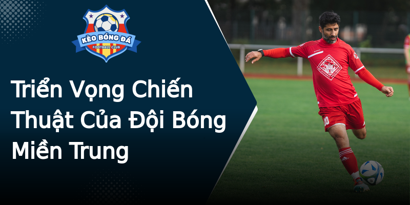 Triển Vọng Chiến Thuật Của Đội Bóng Miền Trung Triển Vọng Chiến Thuật Của Đội Bóng Miền Trung