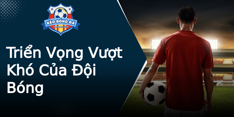Triển Vọng Vượt Khó Của Đội Bóng Triển Vọng Vượt Khó Của Đội Bóng