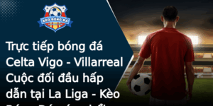Truc Tiep Bong A Celta Vigo Villarreal Cuoc Oi Au Hap Dan Tai La Liga Keo Bong A Nong Hoi