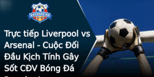 Truc Tiep Liverpool Vs Arsenal Cuoc Oi Au Kich Tinh Gay Sot Cv Bong A Premier League