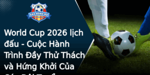 World Cup 2026 Lich Au Cuoc Hanh Trinh Ay Thu Thach Va Hung Khoi Cua Cac Oi Tuyen