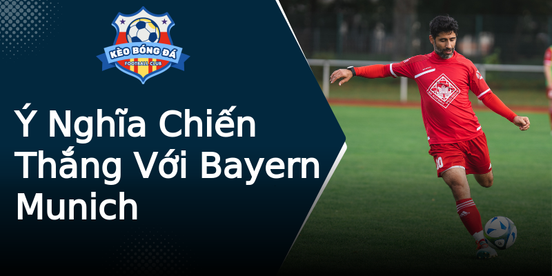 Ý Nghĩa Chiến Thắng Với Bayern Munich Ý Nghĩa Chiến Thắng Với Bayern Munich