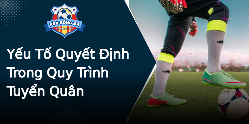 Yếu Tố Quyết Định Trong Quy Trình Tuyển Quân Yếu Tố Quyết Định Trong Quy Trình Tuyển Quân